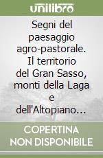 Segni del paesaggio agro-pastorale. Il territorio del Gran Sasso, monti della Laga e dell'Altopiano di Navelli