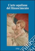 L'arte aquilana del Rinascimento libro