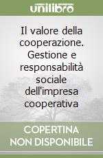 Il valore della cooperazione. Gestione e responsabilità sociale dell'impresa cooperativa