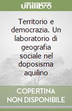 Territorio e democrazia. Un laboratorio di geografia sociale nel doposisma aquilino libro