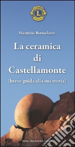 La ceramica di Castellamonte. Breve guida alla sua storia libro