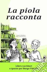 La piola racconta. Libri e scrittori a spasso per Borgo Vittoria libro