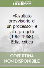 «Risultato provvisorio di un processo» e altri progetti (1962-1968). Ediz. critica