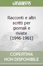 Racconti e altri scritti per giornali e riviste (1946-1961) libro