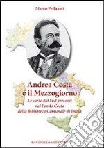 Andrea Costa e il Mezzogiorno. Le carte dal Sud presenti nel Fondo Costa della Biblioteca Comunale di Imola libro