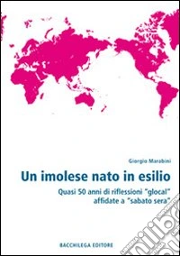 Un imolese nato in esilio. Quasi 50 anni di riflessioni «glocal» affidate a «sabato sera» libro