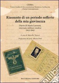 Riassunto di un periodo sofferto della mia giovinezza. Diario di Mario Lanzoni, internato militare imolese 1943-1945 libro