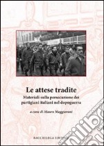 Le attese tradite. Materiali sulla persecuzione dei partigiani italiani nel dopoguerra libro