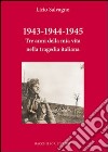 1943-1944-1945. Tre anni della mia vita nella tragedia italiana libro