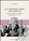 La Costituzione negata nelle fabbriche. Industria e repressione antioperaia nel bolognese (1947-1966) libro di Arbizzani Luigi