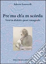 Pre'ma ch'a m scórda. Versi in dialetto quasi romagnolo libro