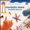 Morbido mare. Morbido giocare libro