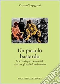 Un piccolo bastardo. La seconda guerra mondiale vista con gli occhi di un bambino libro