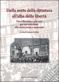 Dalla notte della dittatura all'alba della libertà. Una riflessione a più voci per un contributo alla storia locale e nazionale libro