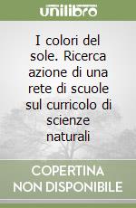 I colori del sole. Ricerca azione di una rete di scuole sul curricolo di scienze naturali