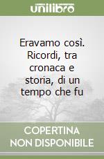 Eravamo così. Ricordi, tra cronaca e storia, di un tempo che fu libro
