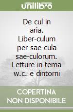 De cul in aria. Liber-culum per sae-cula sae-culorum. Letture in tema w.c. e dintorni libro