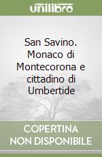 San Savino. Monaco di Montecorona e cittadino di Umbertide libro