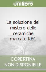 La soluzione del mistero delle ceramiche marcate RBC libro