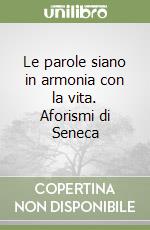 Le parole siano in armonia con la vita. Aforismi di Seneca