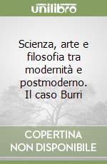 Scienza, arte e filosofia tra modernità e postmoderno. Il caso Burri libro