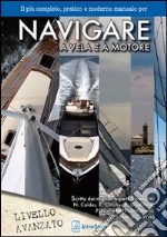 Navigare a vela e a motore. Il più pratico e moderno manuale per navigare a vela e a motore. Livello avanzato libro