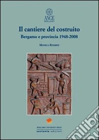 Il cantiere del costruito. Bergamo e provincia 1948-2008 libro
