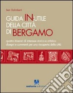 Guida in-utile di Bergamo. Quattro itinerari di interesse storico e artistico