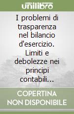 I problemi di trasparenza nel bilancio d'esercizio. Limiti e debolezze nei principi contabili nazionali, internazionali e statunitensi