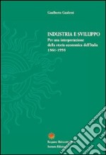 Industria e sviluppo. Per una interpretazione della storia economica d'Italia (1861-1998) libro