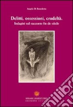 Delitti, ossessioni, crudeltà. Indagini sul racconto fin de siècle. Ediz. italiana e francese libro