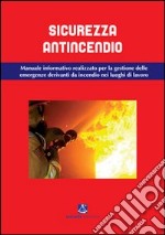 Sicurezza antincendio. Manuale informativo per la gestione delle emergenze derivanti da incendio nei luoghi di lavoro libro