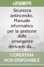 Sicurezza antincendio. Manuale informativo per la gestione delle emergenze derivanti da incendio nei luoghi di lavoro libro