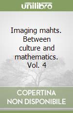 Imaging mahts. Between culture and mathematics. Vol. 4 libro