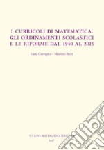I curricoli di matematica, gli ordinamenti scolastici e le riforme dal 1940 al 2015