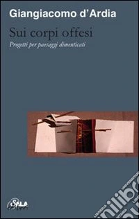 Sui corpi offesi. Progetti per paesaggi dimenticati-On injured bodies. Thoughts for forgotten landscapes. Ediz. bilingue libro