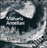 Morsi di luce. Manuela Armellani. Catalogo della mostra. Ediz. illustrata libro