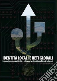 Identità locali e reti globali. Innovazioni, competitività e sviluppo territoriale nell'era di internet libro