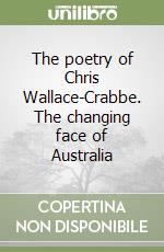 The poetry of Chris Wallace-Crabbe. The changing face of Australia libro