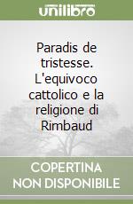 Paradis de tristesse. L'equivoco cattolico e la religione di Rimbaud libro