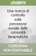 Una ricerca di controllo sulla percezione sociale delle comunità terapeutiche libro