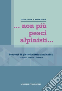 ...non più pesci alpinisti... Percorsi di glottodidattica inclusiva. Francese, inglese, tedesco libro