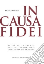 In causa fidei. Studi sul momento teologico-politico della prima età moderna libro