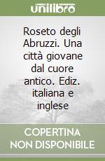 Roseto degli Abruzzi. Una città giovane dal cuore antico. Ediz. italiana e inglese