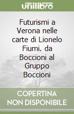 Futurismi a Verona nelle carte di Lionelo Fiumi. da Boccioni al Gruppo Boccioni