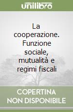 La cooperazione. Funzione sociale, mutualità e regimi fiscali