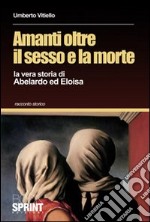 Amanti oltre il sesso e la morte. La vera storia di Abelardo ed Eloisa libro