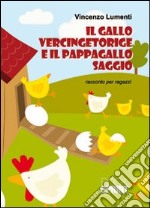 Il gallo Vercingetoringe e il pappagallo Saggio. Racconto per ragazzi libro