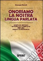 Onorariamo la nostra lingua parlata. Semplice metodo integrale per una perfetta pronuncia libro