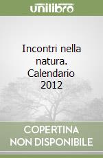 Incontri nella natura. Calendario 2012 libro